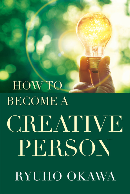 How to Become a Creative Person: How can we become creative when we feel we are not naturally creative?, Ryuho Okawa, English - IRH Press International