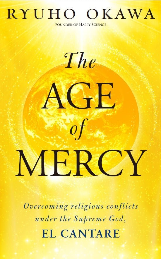 The Age of Mercy : Overcoming religious conflicts under the Supreme God, El Cantare, Ryuho Okawa, English - IRH Press International